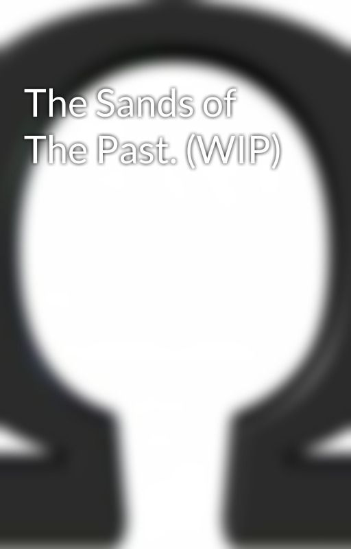 The Sands of The Past. (WIP) by Omegadoesstories
