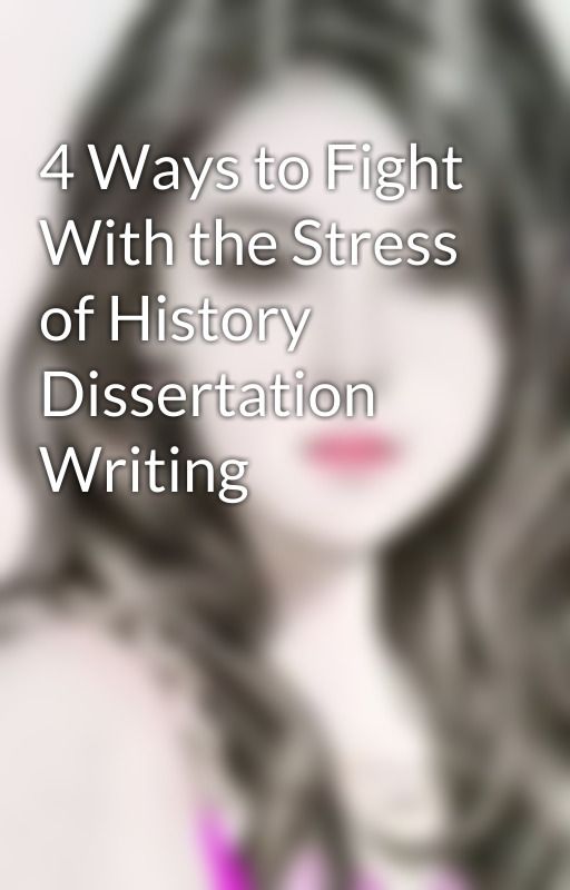 4 Ways to Fight With the Stress of History Dissertation Writing by evelynwilliams24