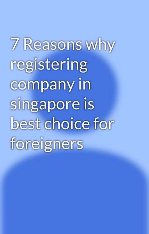 7 Reasons why registering company in singapore is best choice for foreigners by alexkim8911