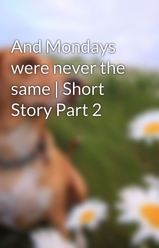 And Mondays were never the same | Short Story Part 2 by srish_1
