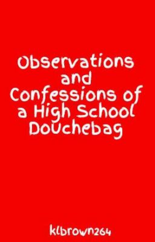 Observations and Confessions of a High School Douchebag by klbrown264