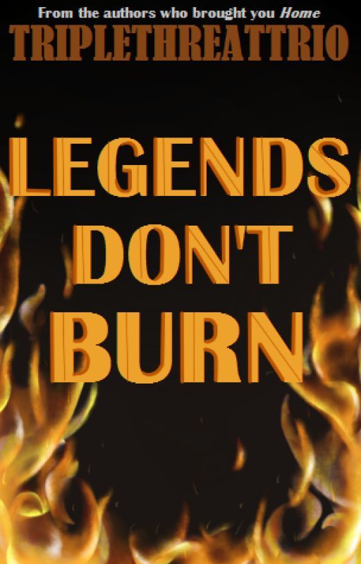 Legends Don't Burn by Triple-Threat-Trio