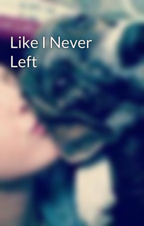 Like I Never Left by AngelDust099