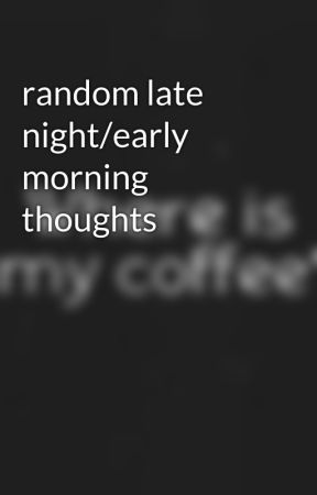 random late night/early morning thoughts by dreamsoflieseil