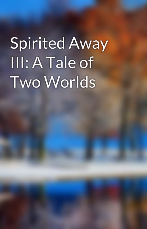 Spirited Away III: A Tale of Two Worlds by SAK1530