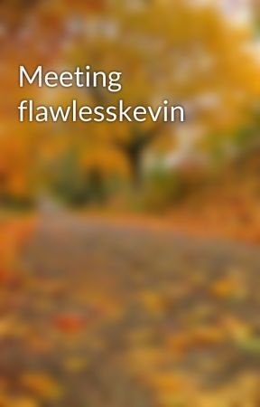 Meeting flawlesskevin by Flawlessqueenxoxo