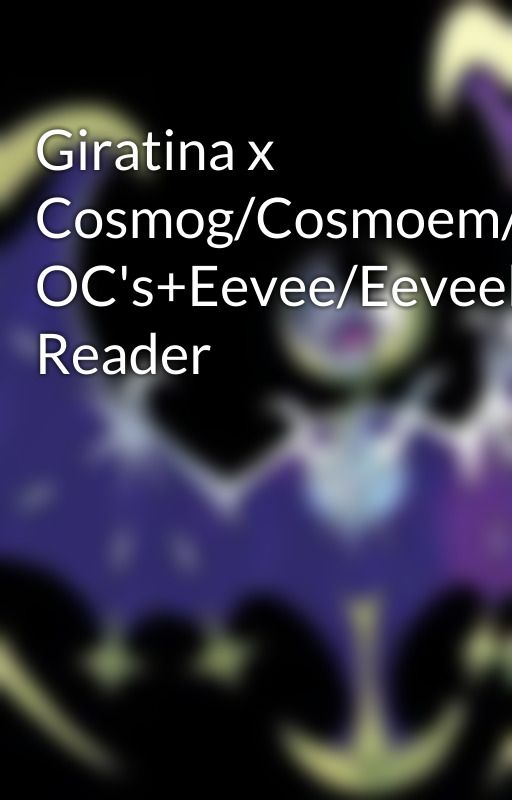 Giratina x Cosmog/Cosmoem/Solgaleo/Lunala OC's+Eevee/Eeveelution! Reader by LunalaMoone