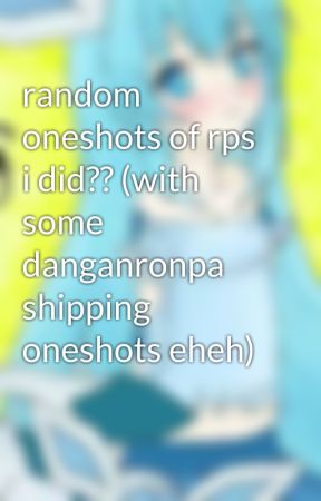 random oneshots of rps i did?? (with some danganronpa shipping oneshots eheh) by SophieTheDRNerd