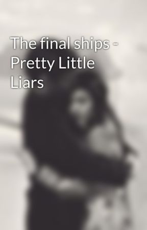 The final ships - Pretty Little Liars by EzriaIsEndGame1609