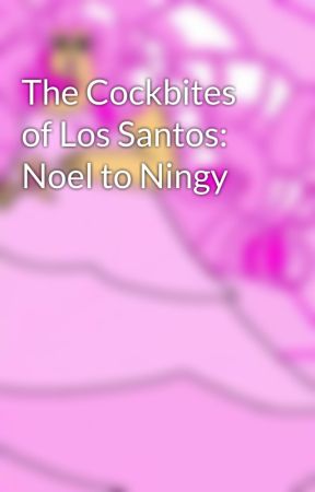 The Cockbites of Los Santos: Noel to Ningy by NurseMedusa