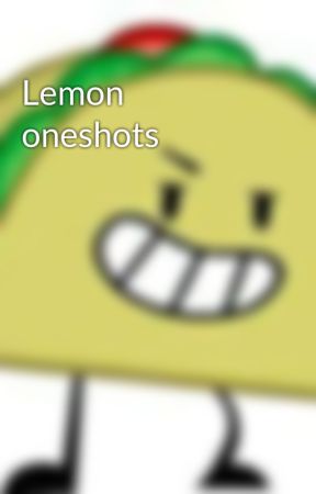 Lemon oneshots by Choxobubbles_Fan