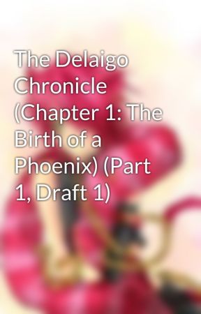 The Delaigo Chronicle (Chapter 1: The Birth of a Phoenix) (Part 1, Draft 1) by thiefacrobat286