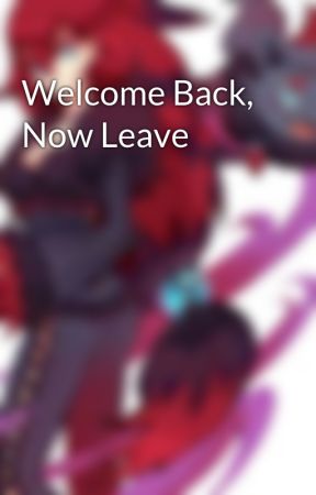Welcome Back, Now Leave by DarkMageKiyumi15