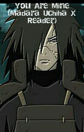 You Are Mine (Madara Uchiha X Reader) ni TamaraShaw2