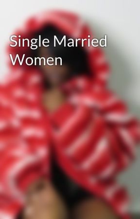 Single Married Women by themaijamonreaux