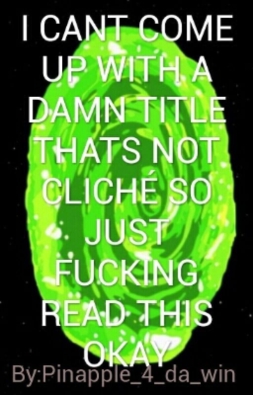 I CANT COME UP WITH A DAMN TITLE THATS NOT CLICHE SO JUST FÜCKING READ THIS OKAY by Pinapple_4_da_win