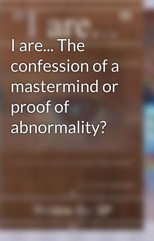 iareabook tarafından yazılan I are... The confession of a mastermind or proof of abnormality? adlı hikaye