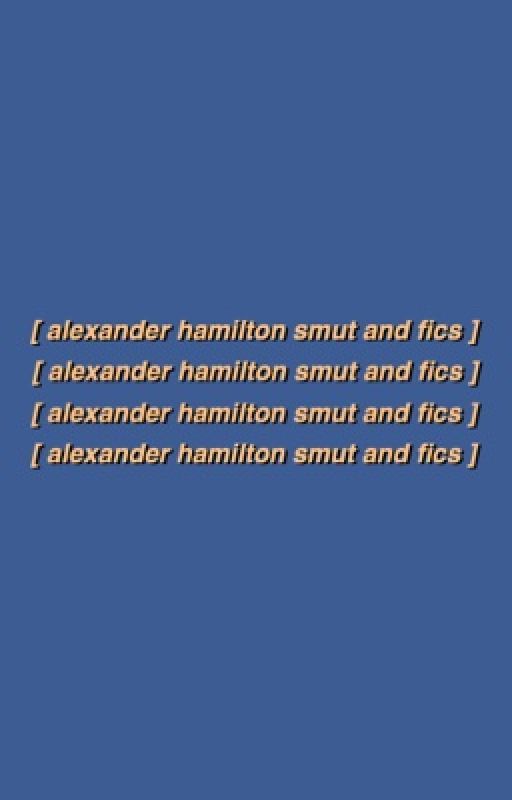 alexander hamilton smut & fics by condescendingbabe