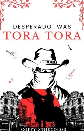 Desperado Was Tora Tora by CoffyIsTheColor