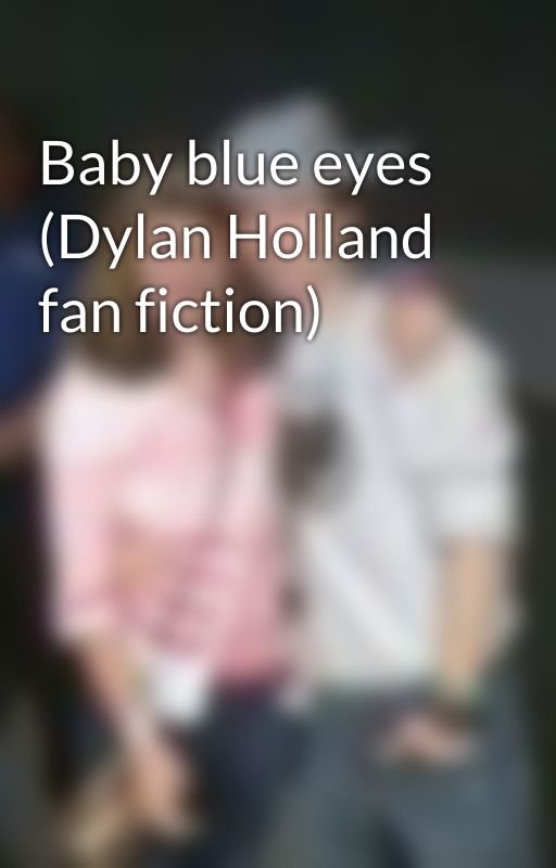 Baby blue eyes (Dylan Holland fan fiction) by CatieHolland