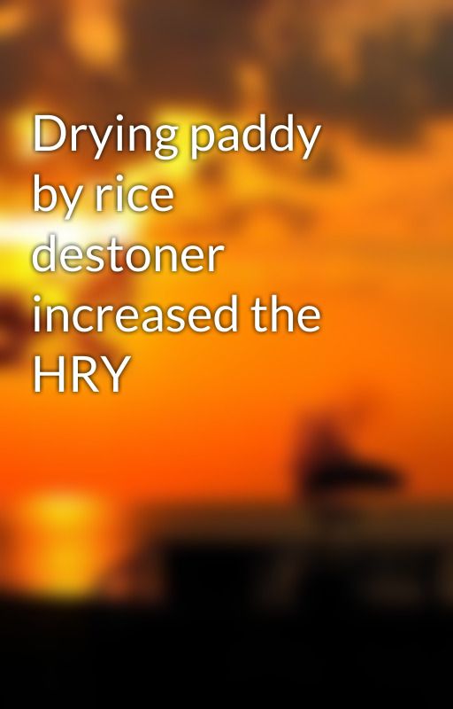 Drying paddy by rice destoner increased the HRY by ricepolisher