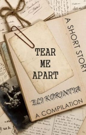 TEAR ME APART - A COMPILATION OF SHORT STORIES by Korintia_eli