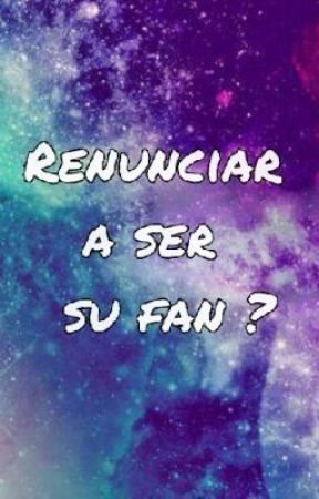 Renunciar a ser su fan?, de aby_carreon