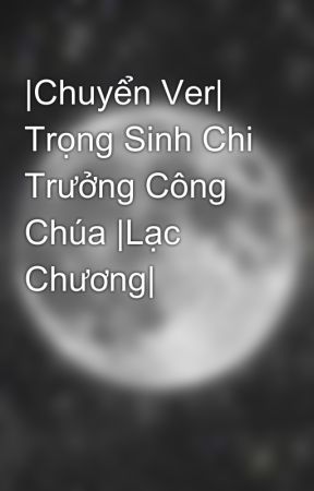 |Chuyển Ver| Trọng Sinh Chi Trưởng Công Chúa |Lạc Chương| by AeSteamSK