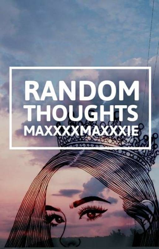 Random Thoughts  by MaxxxxMaxxxie