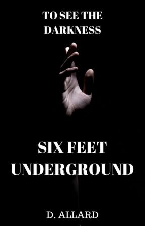 To See the Darkness of Six Feet Underground by dannie-writes