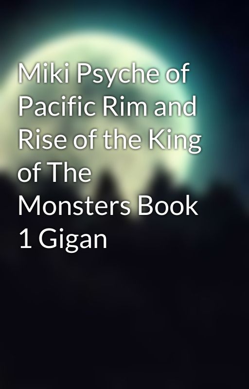 Miki Psyche of Pacific Rim and Rise of the King of The Monsters Book 1 Gigan by NyxGreekNightGoddess