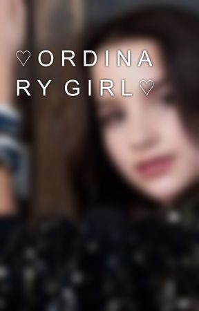 officialanniex tarafından yazılan ♡ O R D I N A R Y G I R L ♡ adlı hikaye