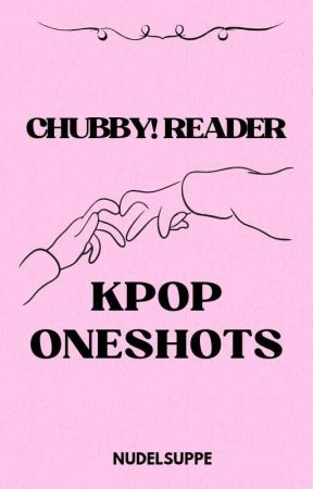 K-Pop Various x Chubby!Reader OneShots (Deutsch) by nudelsuppenchan