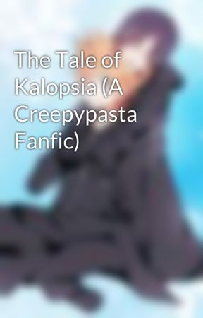 The Tale of Kalopsia (A Creepypasta Fanfic) by sierra42098