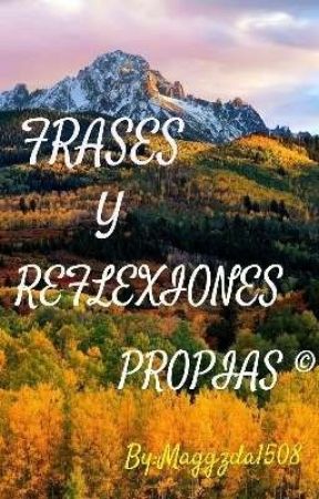 FRASES Y REFLEXIONES... PROPIAS © ( AUTOR Maggzda1508) 4ta. Obra by Maggzda