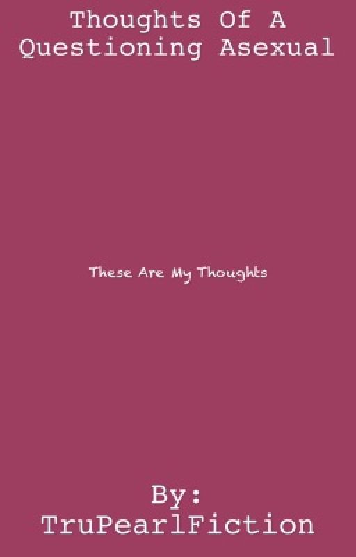 Thoughts of a questioning Asexual by TruPearlFiction