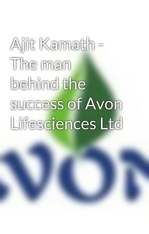 Ajit Kamath - The man behind the success of Avon Lifesciences Ltd by avonlifesciences