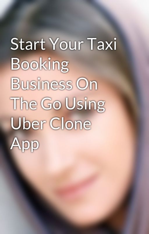 Start Your Taxi Booking Business On The Go Using Uber Clone App by veronicamandro