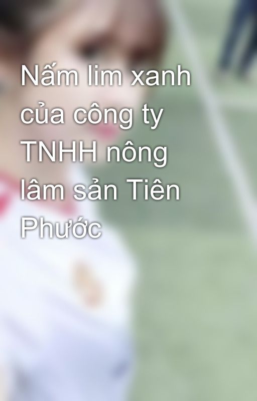 Nấm lim xanh của công ty TNHH nông lâm sản Tiên Phước by hotrodieutribenhvn