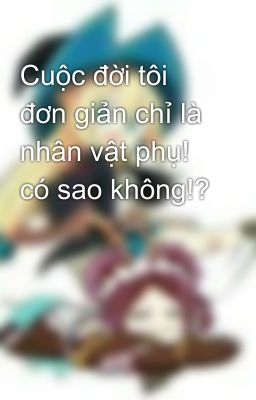 Cuộc đời tôi đơn giản chỉ là nhân vật phụ! có sao không!?