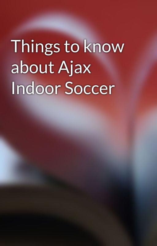 Things to know about Ajax Indoor Soccer by ajaxsoccer02