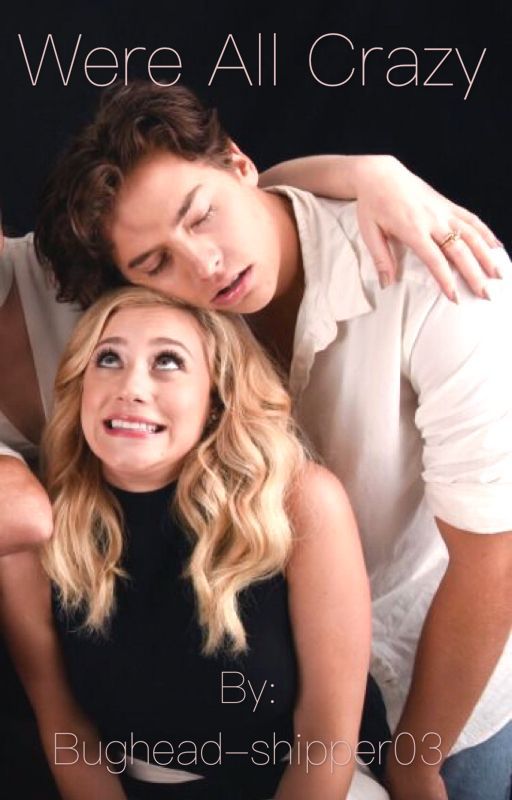We're all crazy! -Bughead Fanfic by Bughead-shipper03