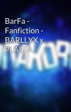 BarFa - Fanfiction - BARLLYX x PLASFA by Hitakora