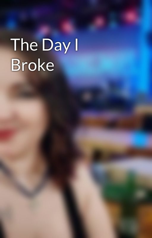 The Day I Broke by PamGrift