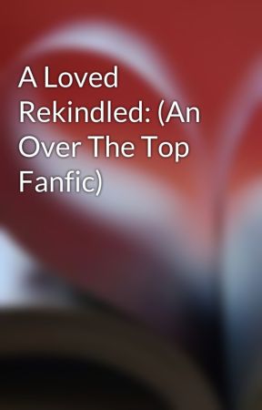 A Loved Rekindled: (An Over The Top Fanfic) ni NathalieWood8