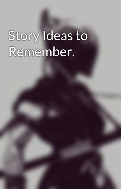 Story Ideas to Remember. by Taek117