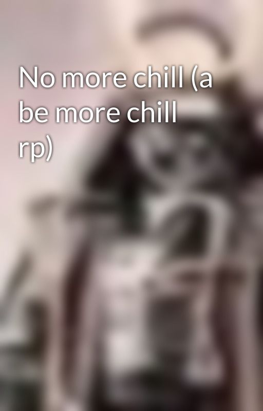 No more chill (a be more chill rp) by aselbey76