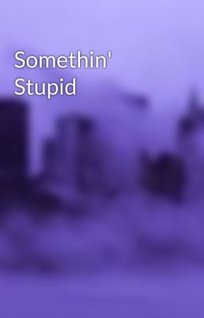 Somethin' Stupid by lilygrace1305