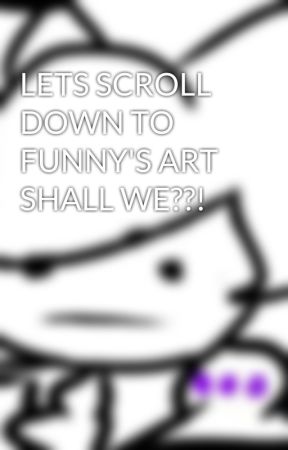 LETS SCROLL DOWN TO FUNNY'S ART SHALL WE??! by FunnyvidsVlog