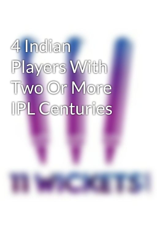 4 Indian Players With Two Or More IPL Centuries by 11wickets